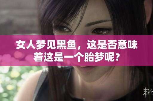 女人梦见黑鱼，这是否意味着这是一个胎梦呢？