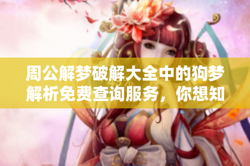 周公解梦破解大全中的狗梦解析免费查询服务，你想知道吗