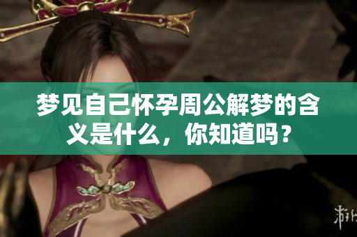 梦见自己怀孕周公解梦的含义是什么，你知道吗？