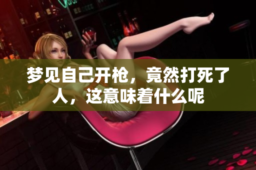 梦见自己开枪，竟然打死了人，这意味着什么呢