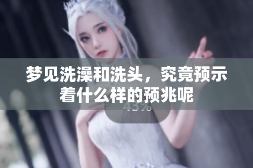 梦见洗澡和洗头，究竟预示着什么样的预兆呢