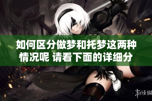 如何区分做梦和托梦这两种情况呢 请看下面的详细分析与解答