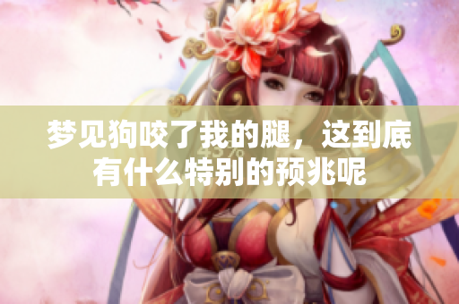 梦见狗咬了我的腿，这到底有什么特别的预兆呢