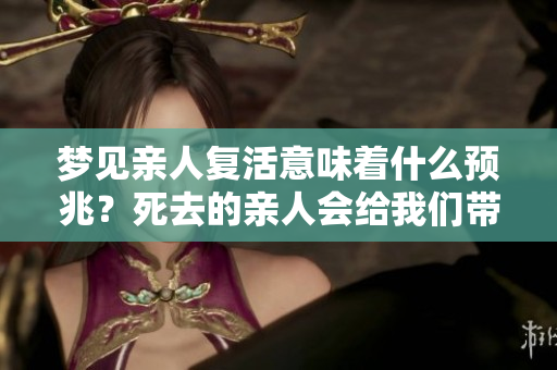 梦见亲人复活意味着什么预兆？死去的亲人会给我们带来哪些启示呢？