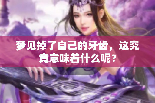 梦见掉了自己的牙齿，这究竟意味着什么呢？