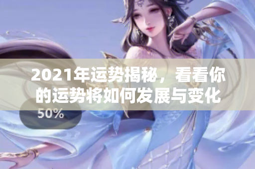 2021年运势揭秘，看看你的运势将如何发展与变化
