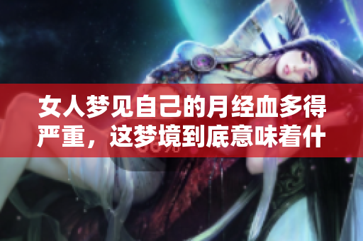 女人梦见自己的月经血多得严重，这梦境到底意味着什么呢