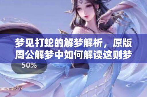 梦见打蛇的解梦解析，原版周公解梦中如何解读这则梦境