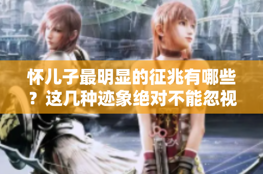 怀儿子最明显的征兆有哪些？这几种迹象绝对不能忽视！
