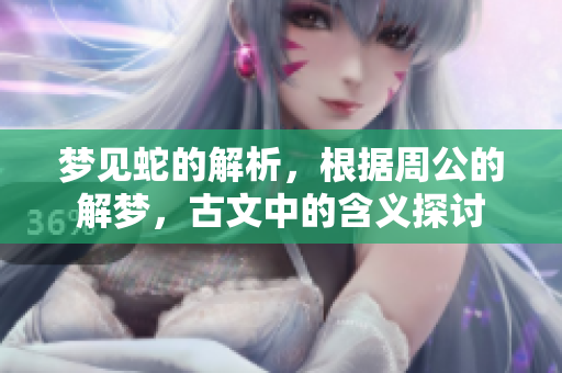 梦见蛇的解析，根据周公的解梦，古文中的含义探讨