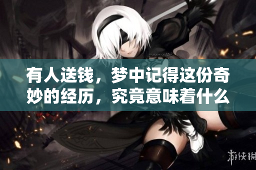 有人送钱，梦中记得这份奇妙的经历，究竟意味着什么呢