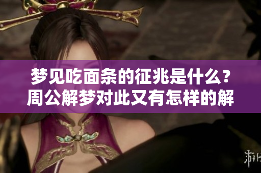 梦见吃面条的征兆是什么？周公解梦对此又有怎样的解读呢？