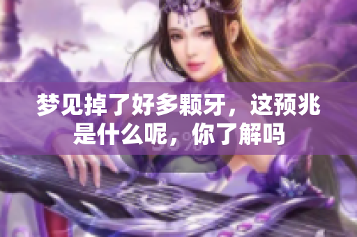 梦见掉了好多颗牙，这预兆是什么呢，你了解吗