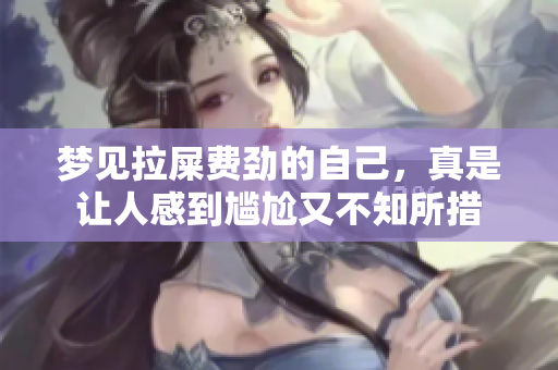 梦见拉屎费劲的自己，真是让人感到尴尬又不知所措