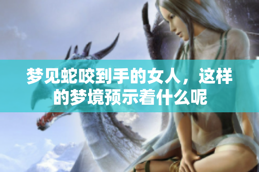 梦见蛇咬到手的女人，这样的梦境预示着什么呢