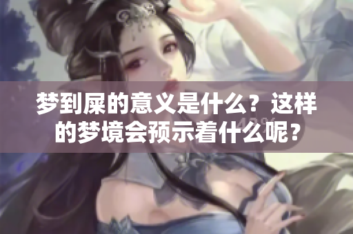梦到屎的意义是什么？这样的梦境会预示着什么呢？