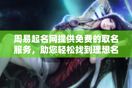 周易起名网提供免费的取名服务，助您轻松找到理想名字