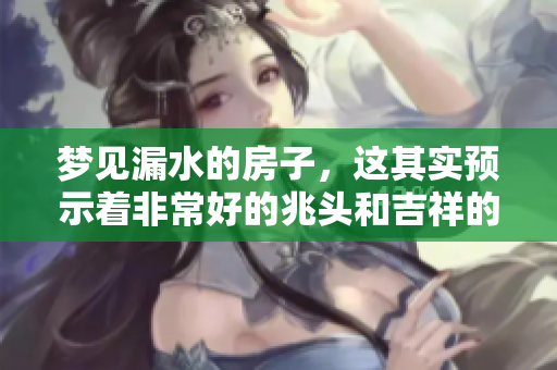 梦见漏水的房子，这其实预示着非常好的兆头和吉祥的迹象
