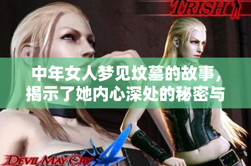 中年女人梦见坟墓的故事，揭示了她内心深处的秘密与恐惧