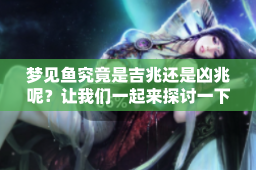 梦见鱼究竟是吉兆还是凶兆呢？让我们一起来探讨一下。