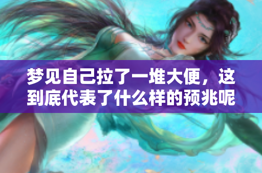 梦见自己拉了一堆大便，这到底代表了什么样的预兆呢？