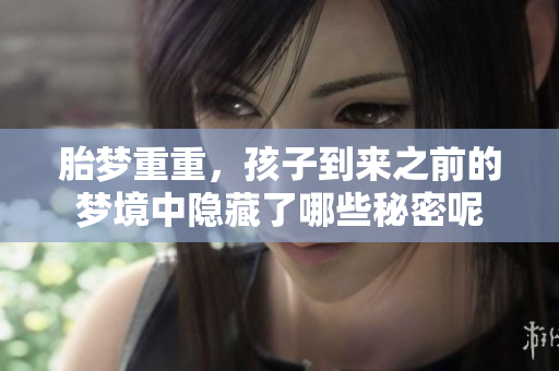 胎梦重重，孩子到来之前的梦境中隐藏了哪些秘密呢