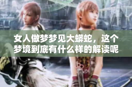 女人做梦梦见大蟒蛇，这个梦境到底有什么样的解读呢