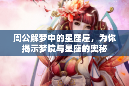 周公解梦中的星座屋，为你揭示梦境与星座的奥秘