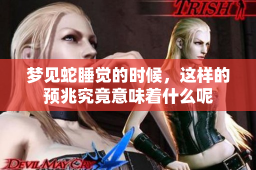 梦见蛇睡觉的时候，这样的预兆究竟意味着什么呢