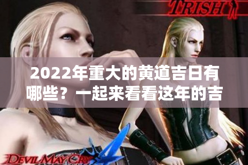 2022年重大的黄道吉日有哪些？一起来看看这年的吉日吧！