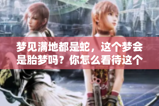 梦见满地都是蛇，这个梦会是胎梦吗？你怎么看待这个问题呢