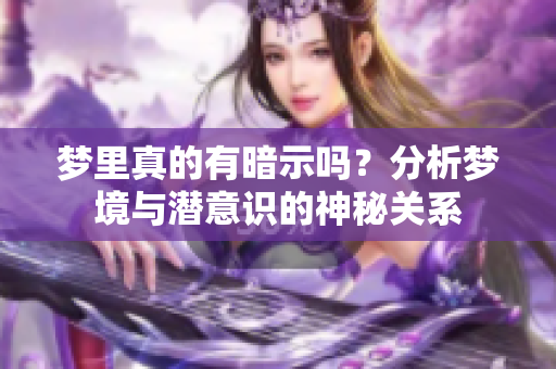 梦里真的有暗示吗？分析梦境与潜意识的神秘关系