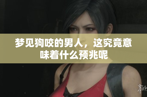 梦见狗咬的男人，这究竟意味着什么预兆呢