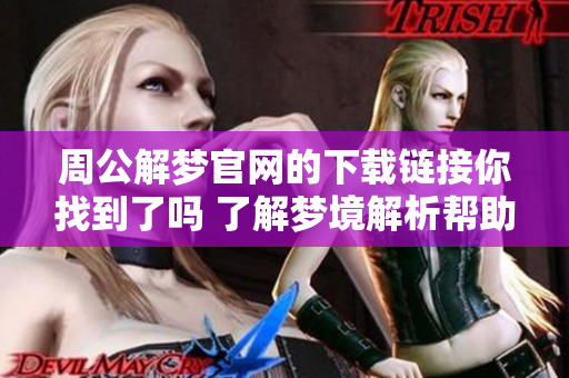 周公解梦官网的下载链接你找到了吗 了解梦境解析帮助更好生活
