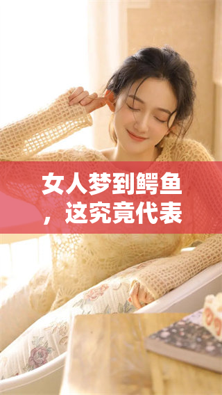 女人梦到鳄鱼，这究竟代表着什么样的预兆呢