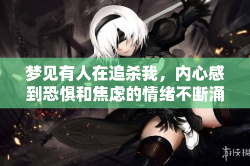 梦见有人在追杀我，内心感到恐惧和焦虑的情绪不断涌现