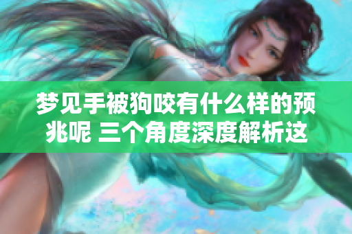 梦见手被狗咬有什么样的预兆呢 三个角度深度解析这个梦境的含义