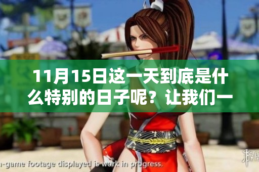 11月15日这一天到底是什么特别的日子呢？让我们一起来探讨一下吧！