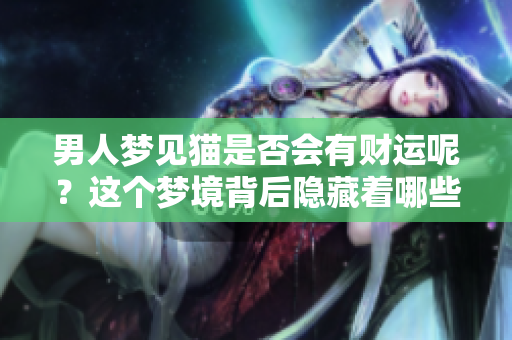 男人梦见猫是否会有财运呢？这个梦境背后隐藏着哪些秘密呢
