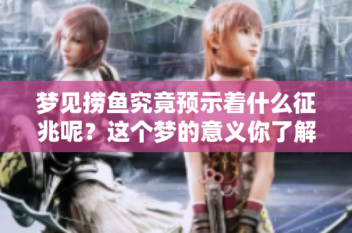 梦见捞鱼究竟预示着什么征兆呢？这个梦的意义你了解吗？