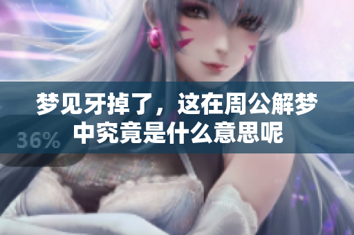 梦见牙掉了，这在周公解梦中究竟是什么意思呢