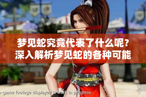 梦见蛇究竟代表了什么呢？深入解析梦见蛇的各种可能性。