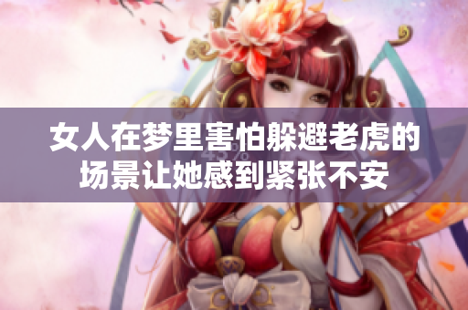 女人在梦里害怕躲避老虎的场景让她感到紧张不安
