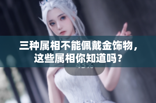 三种属相不能佩戴金饰物，这些属相你知道吗？