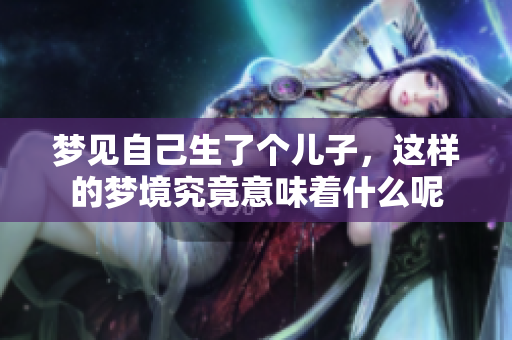 梦见自己生了个儿子，这样的梦境究竟意味着什么呢