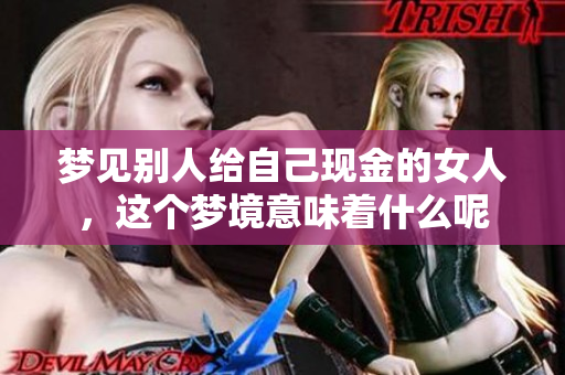梦见别人给自己现金的女人，这个梦境意味着什么呢