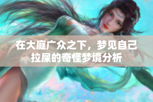 在大庭广众之下，梦见自己拉屎的奇怪梦境分析