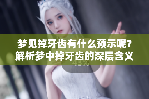 梦见掉牙齿有什么预示呢？解析梦中掉牙齿的深层含义与象征。
