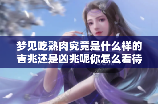 梦见吃熟肉究竟是什么样的吉兆还是凶兆呢你怎么看待这个梦境