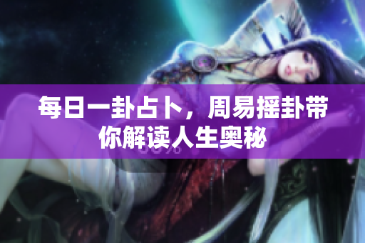 每日一卦占卜，周易摇卦带你解读人生奥秘